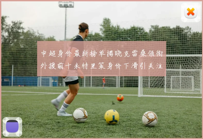 中超身价最新榜单揭晓克雷桑领衔外援前十米特里策身价下滑引关注